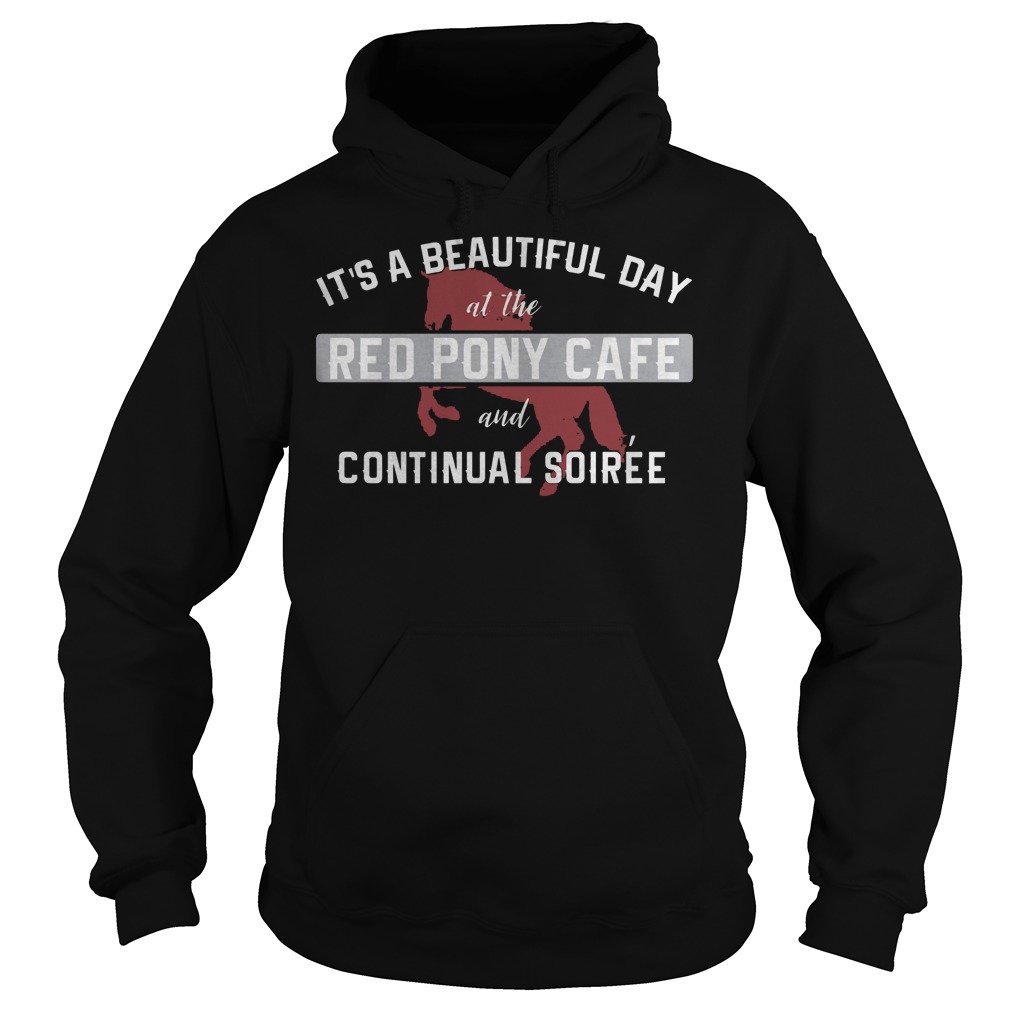 It's A Beautiful Day At The Red Pony Cafe And Continual Soiree Shirt 2 It's A Beautiful Day At The Red Pony Cafe And Continual Soiree Hoodie