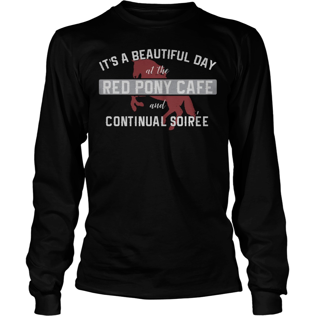 It's A Beautiful Day At The Red Pony Cafe And Continual Soiree Shirt 4 It's A Beautiful Day At The Red Pony Cafe And Continual Soiree Longsleeve