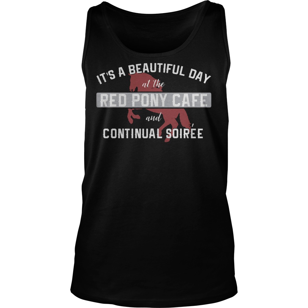 It's A Beautiful Day At The Red Pony Cafe And Continual Soiree Shirt 6 It's A Beautiful Day At The Red Pony Cafe And Continual Soiree Tanktop