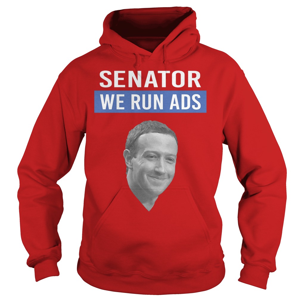 Mark Zuckerberg Facebook Senator We Run Ads Shirt 2 Mark Zuckerberg Facebook Senator We Run Ads Hoodie