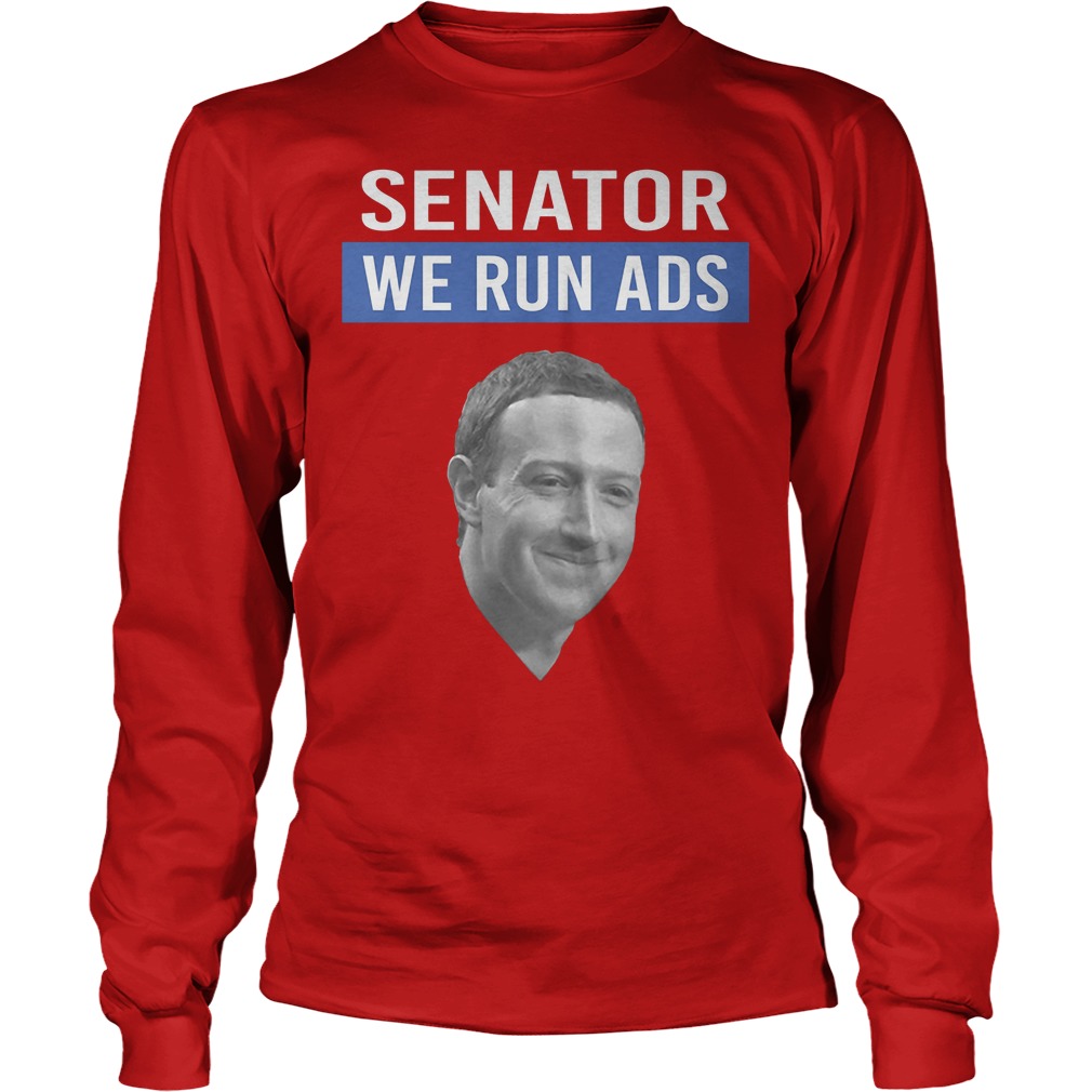 Mark Zuckerberg Facebook Senator We Run Ads Shirt 4 Mark Zuckerberg Facebook Senator We Run Ads Longsleeve