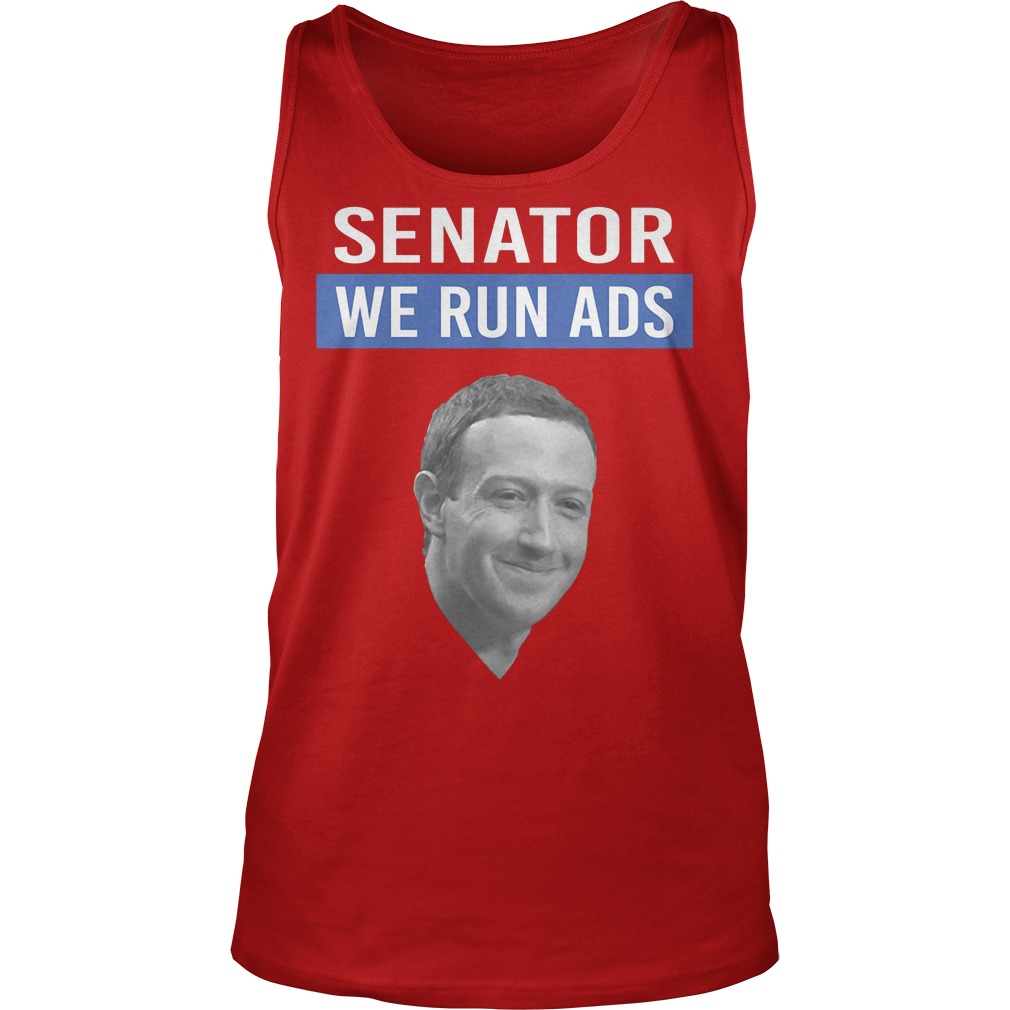 Mark Zuckerberg Facebook Senator We Run Ads Shirt 6 Mark Zuckerberg Facebook Senator We Run Ads Tanktop