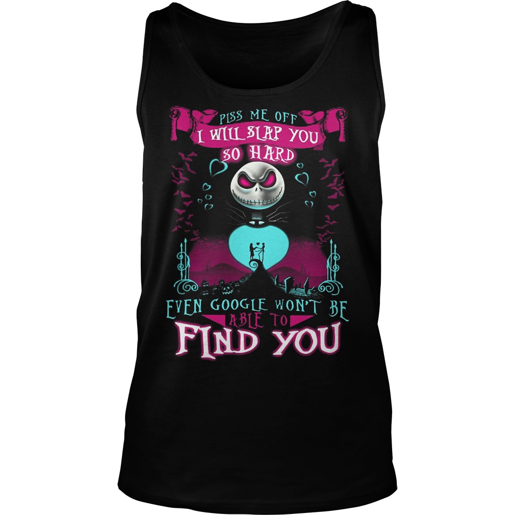 Piss Me Off I Will Slap You So Hard Even Google Wont Be Able To Find You Shirt 6 Piss Me Off I Will Slap You So Hard Even Google Wont Be Able To Find You Tanktop