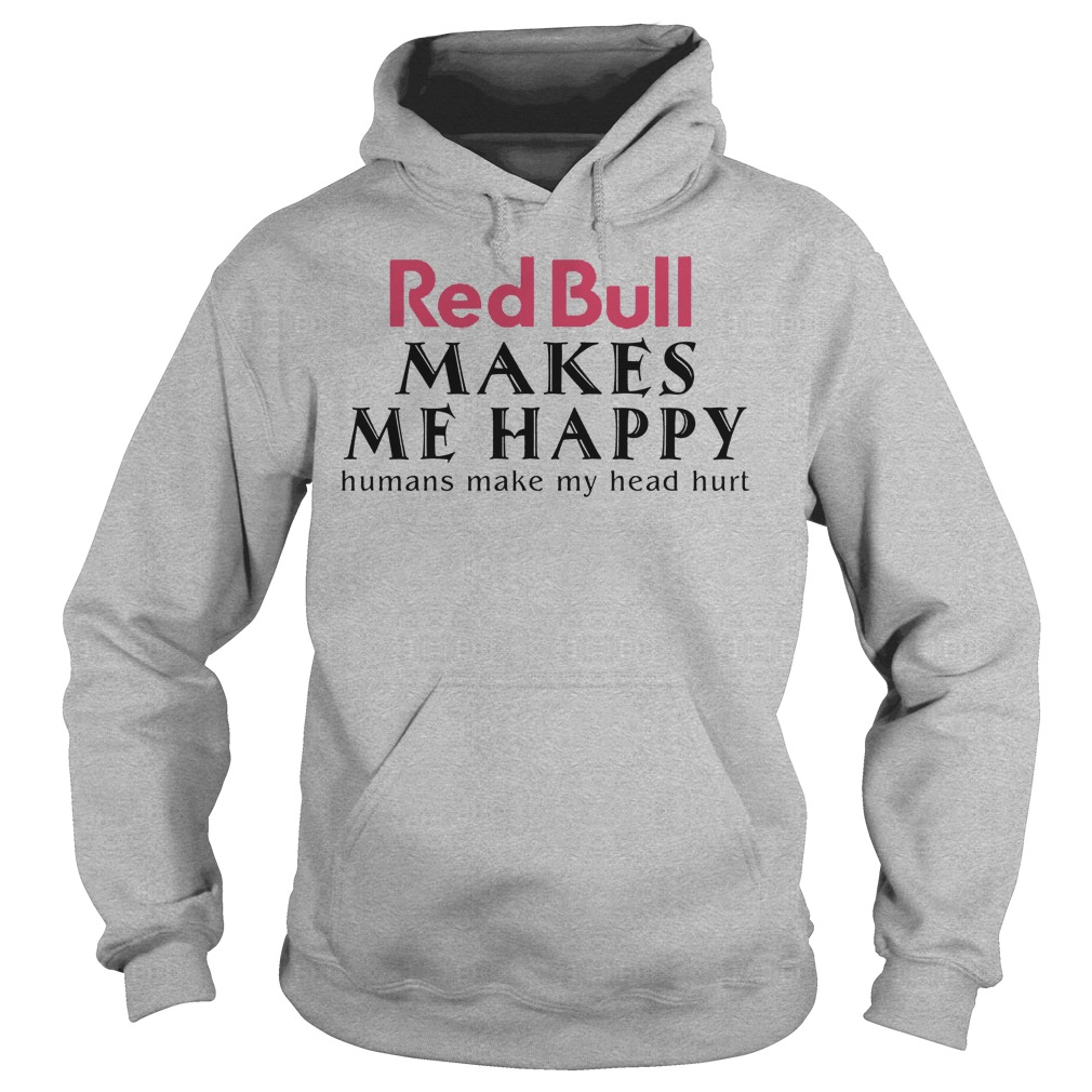 Red Bull Makes Me Happy Human Make My Head Hurt Shirt 2 Red Bull Makes Me Happy Human Make My Head Hurt Hoodie