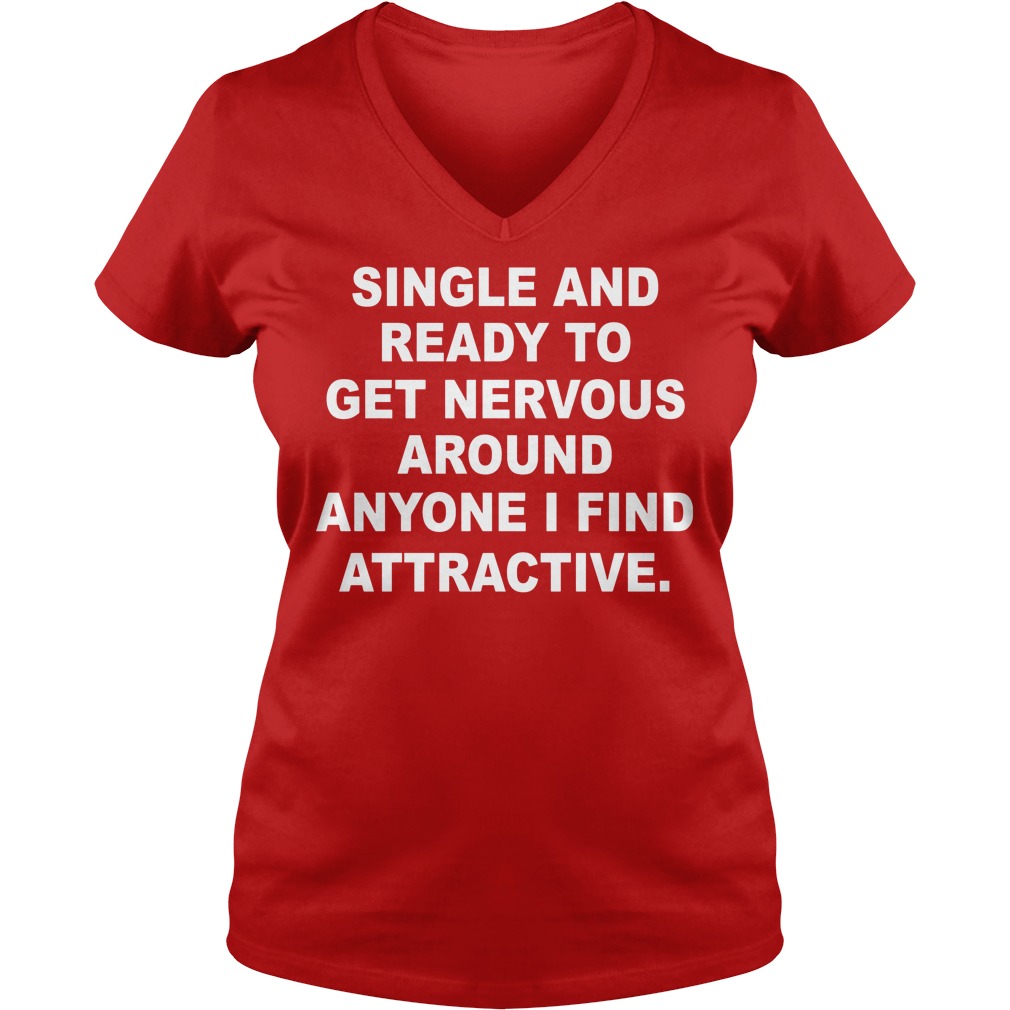 Single And Ready To Get Nervous Around Anyone I Find Attractive Shirt 5 Single And Ready To Get Nervous Around Anyone I Find Attractive V Neck
