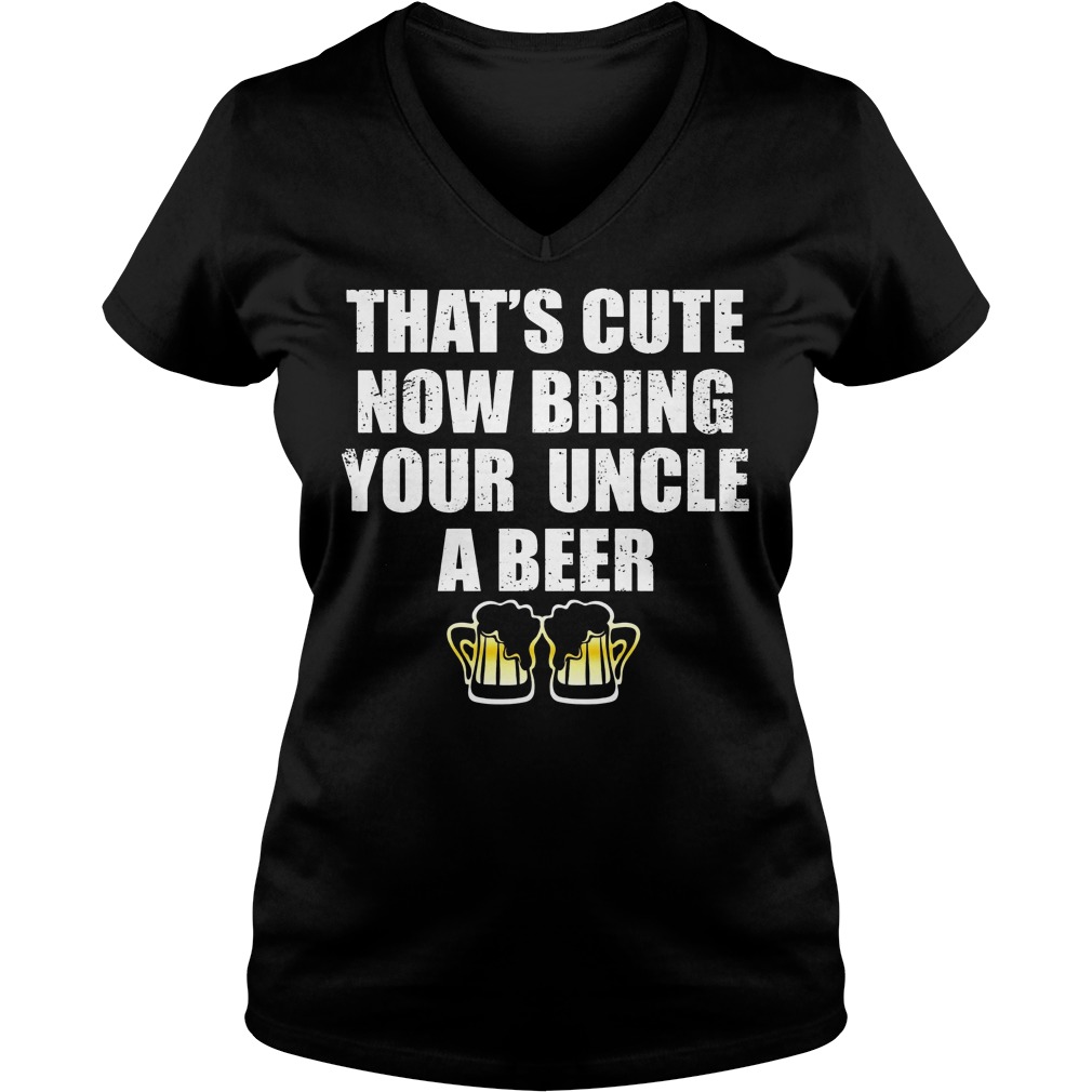 That's Cute Now Bring Your Uncle A Beer Shirt 5 That's Cute Now Bring Your Uncle A Beer V Neck
