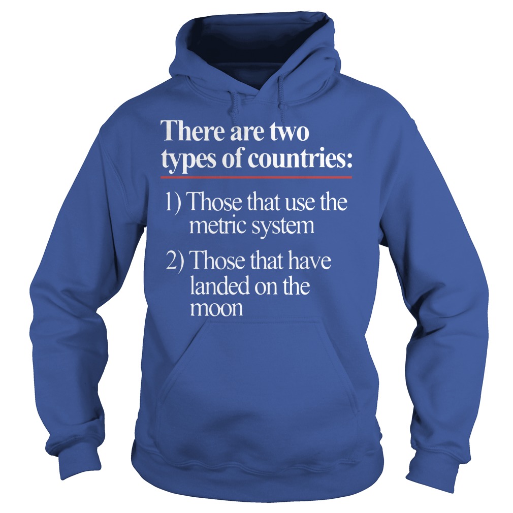There Are Two Types Of Countries Those Who Use The Metric System Shirt 2 There Are Two Types Of Countries Those Who Use The Metric System Hoodie