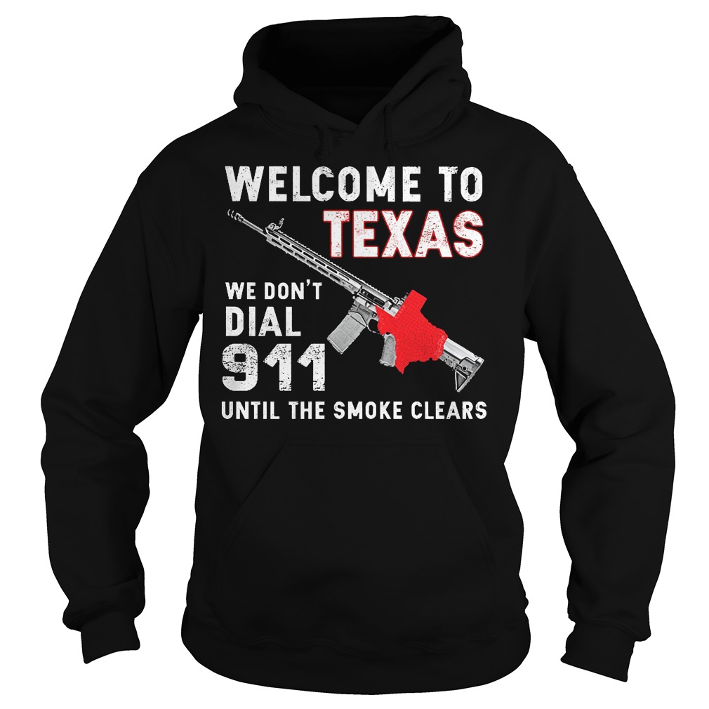 Welcome To Texas We Don't Dial 911 Until The Smoke Clears Shirt 2 Welcome To Texas We Don't Dial 911 Until The Smoke Clears Hoodie