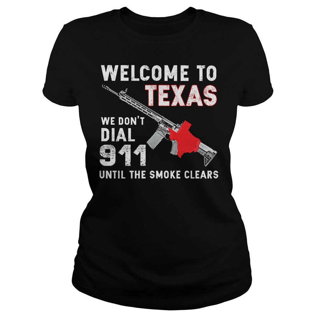 Welcome To Texas We Don't Dial 911 Until The Smoke Clears Shirt 7 Welcome To Texas We Don't Dial 911 Until The Smoke Clears Ladies
