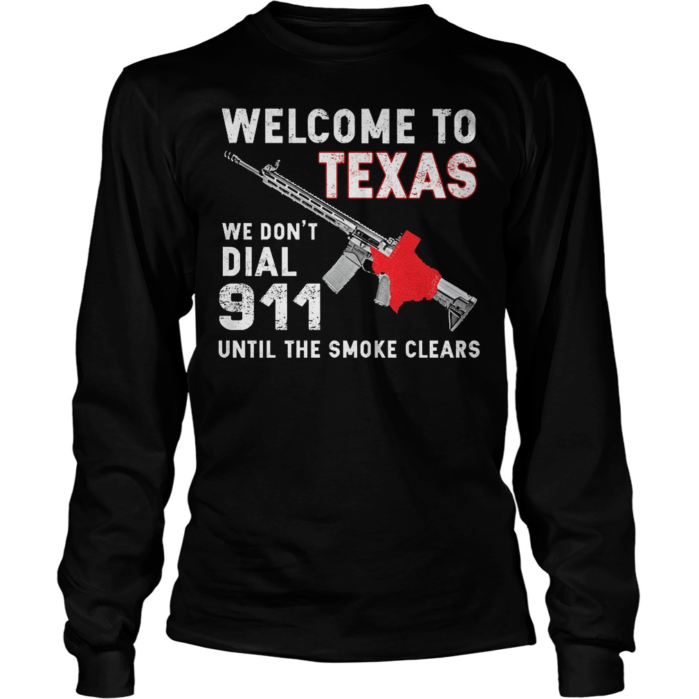 Welcome To Texas We Don't Dial 911 Until The Smoke Clears Shirt 4 Welcome To Texas We Don't Dial 911 Until The Smoke Clears Longslevee
