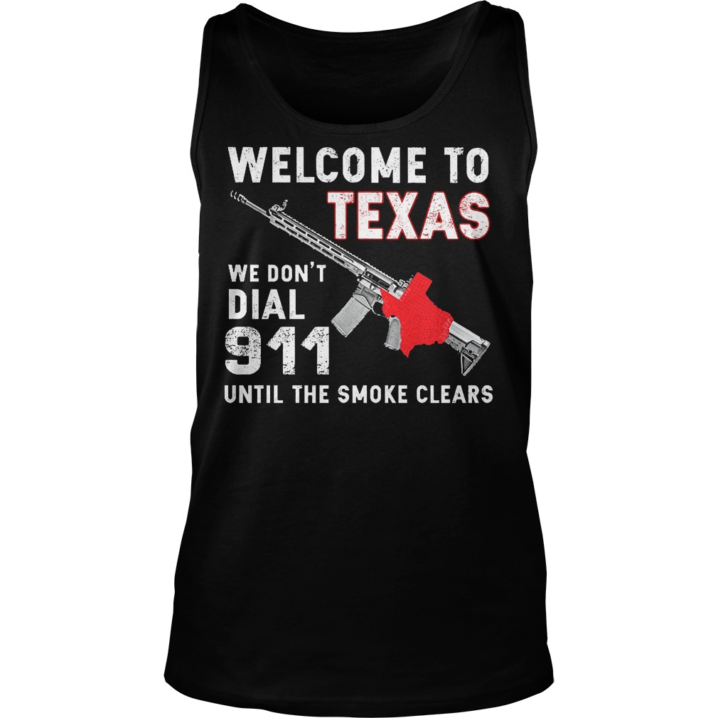 Welcome To Texas We Don't Dial 911 Until The Smoke Clears Shirt 6 Welcome To Texas We Don't Dial 911 Until The Smoke Clears Tanktop