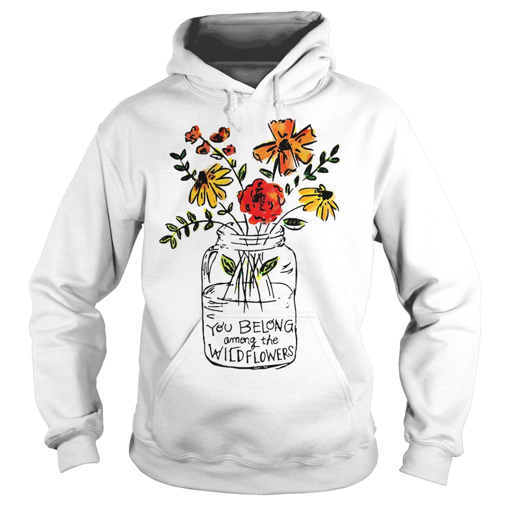 You Belong Among The Wild Flowers Shirt 2 You Belong Among The Wild Flowers Hoodie