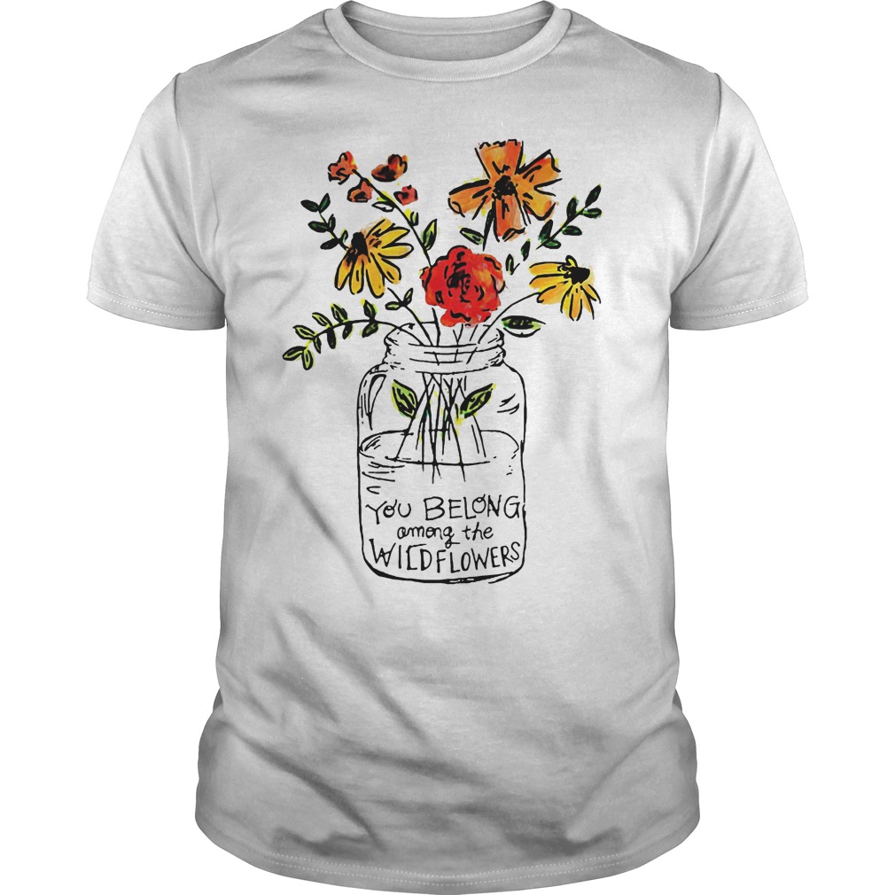 You Belong Among The Wild Flowers Shirt 7 You Belong Among The Wild Flowers Shirt