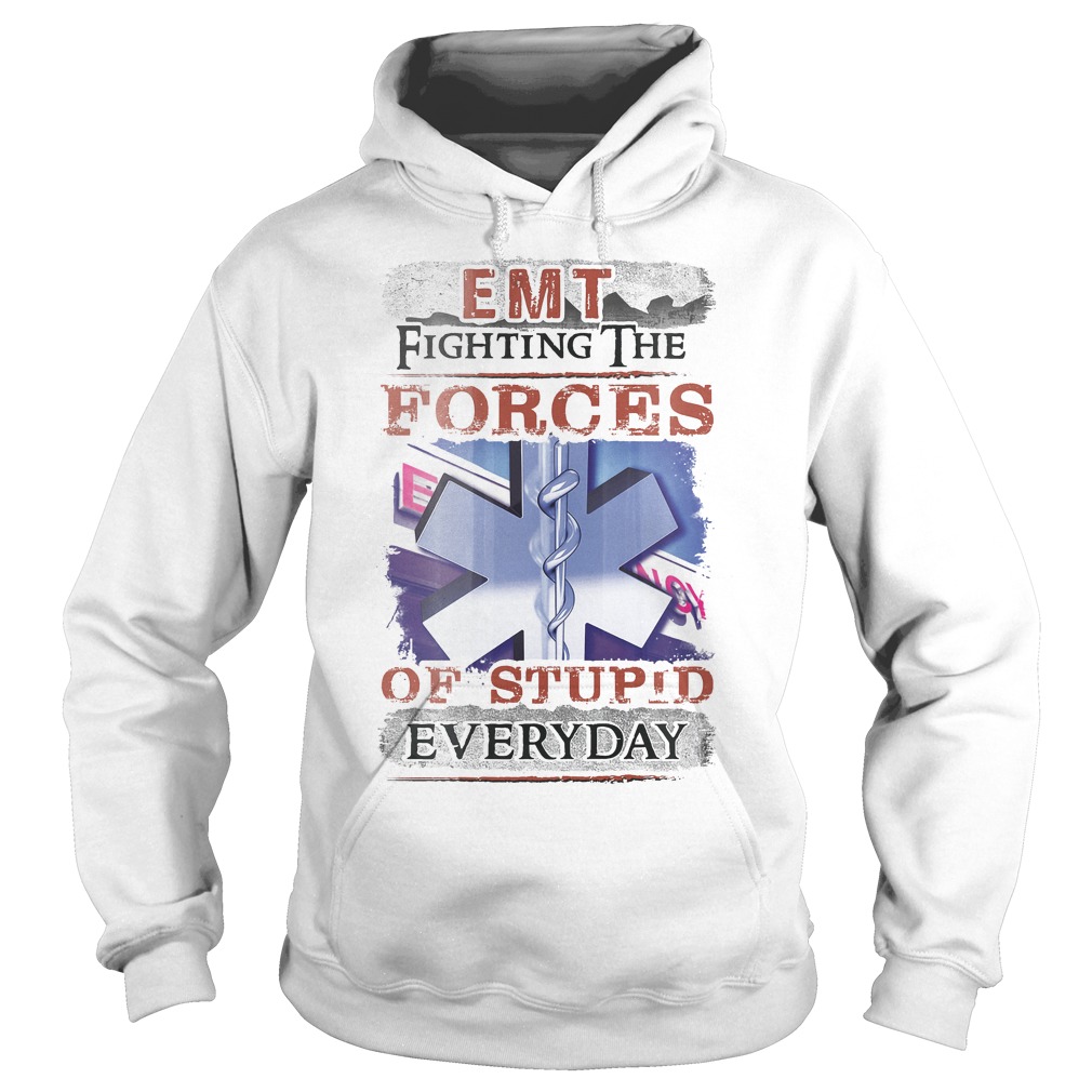 Emt Fighting The Forces Of Stupid Everyday Shirt 2 Emt Fighting The Forces Of Stupid Everyday Hoodie