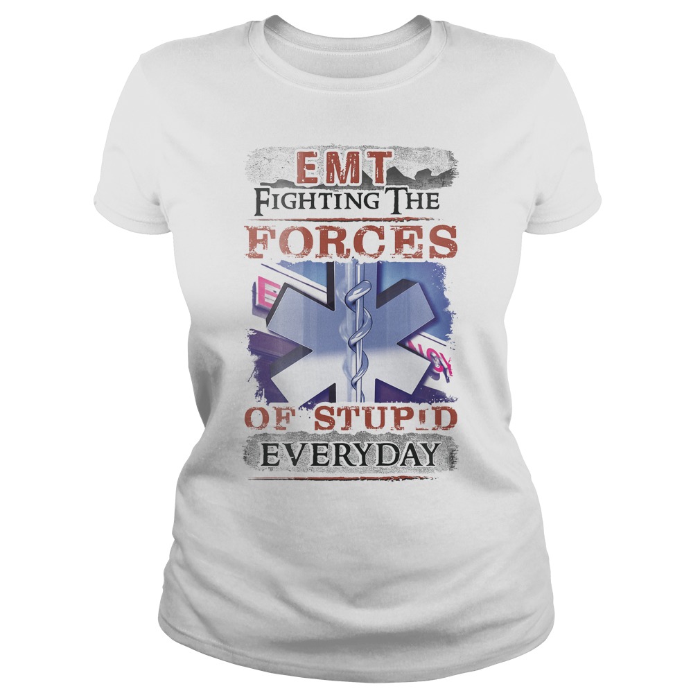 Emt Fighting The Forces Of Stupid Everyday Shirt 7 Emt Fighting The Forces Of Stupid Everyday Ladies