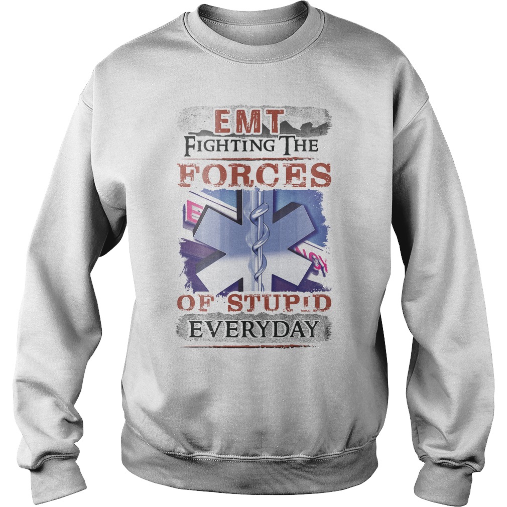 Emt Fighting The Forces Of Stupid Everyday Shirt 3 Emt Fighting The Forces Of Stupid Everyday Sweater