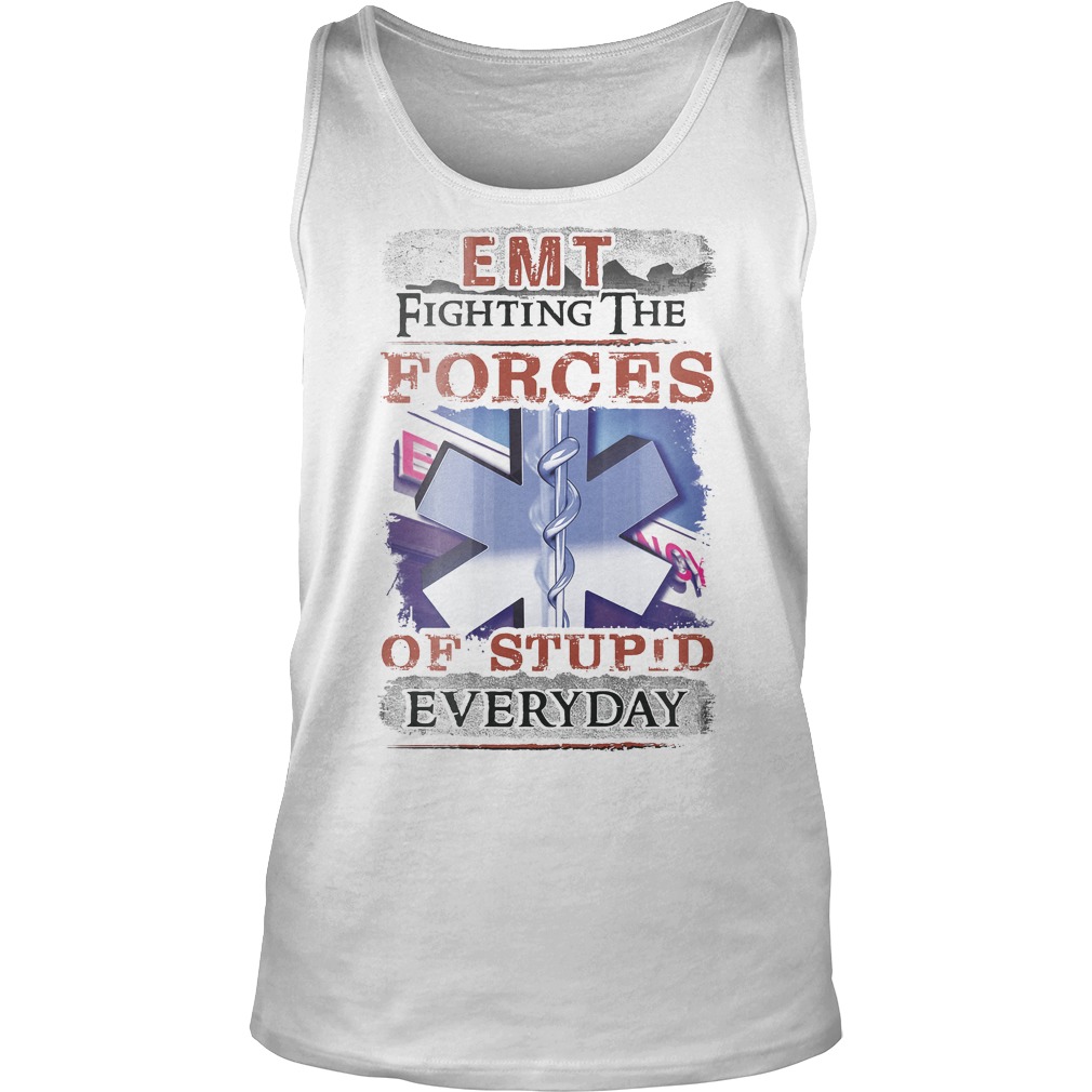 Emt Fighting The Forces Of Stupid Everyday Shirt 6 Emt Fighting The Forces Of Stupid Everyday Tanktop