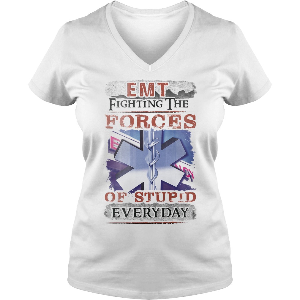 Emt Fighting The Forces Of Stupid Everyday Shirt 5 Emt Fighting The Forces Of Stupid Everyday V Neck