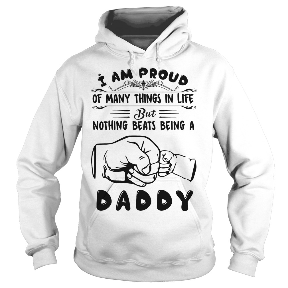 I Am Proud Of Many Things In Life But Nothing Beats Being A Daddy Shirt 2 I Am Proud Of Many Things In Life But Nothing Beats Being A Daddy Hoodie