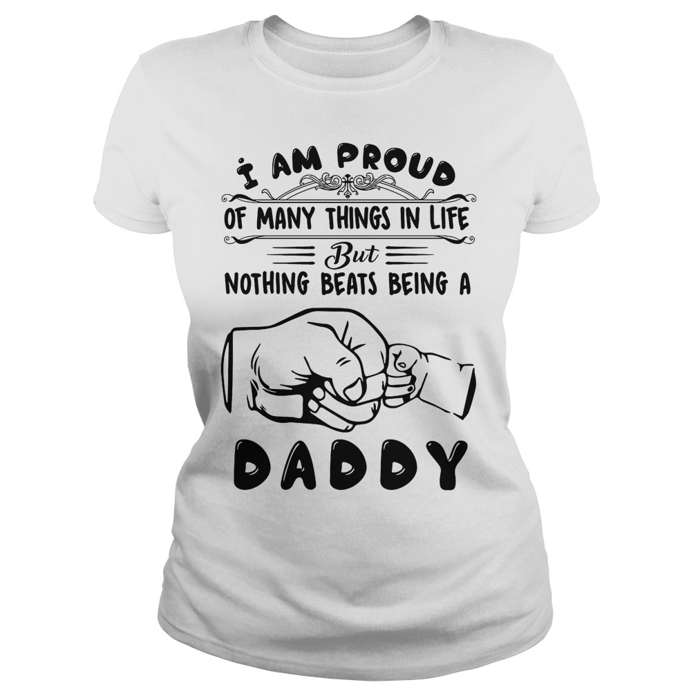 I Am Proud Of Many Things In Life But Nothing Beats Being A Daddy Shirt 7 I Am Proud Of Many Things In Life But Nothing Beats Being A Daddy Ladies