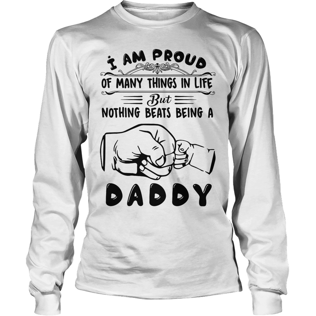 I Am Proud Of Many Things In Life But Nothing Beats Being A Daddy Shirt 4 I Am Proud Of Many Things In Life But Nothing Beats Being A Daddy Longsleeve