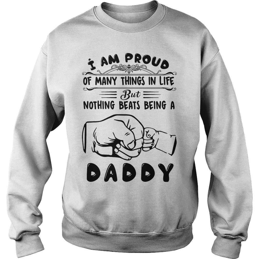 I Am Proud Of Many Things In Life But Nothing Beats Being A Daddy Shirt 3 I Am Proud Of Many Things In Life But Nothing Beats Being A Daddy Sweater