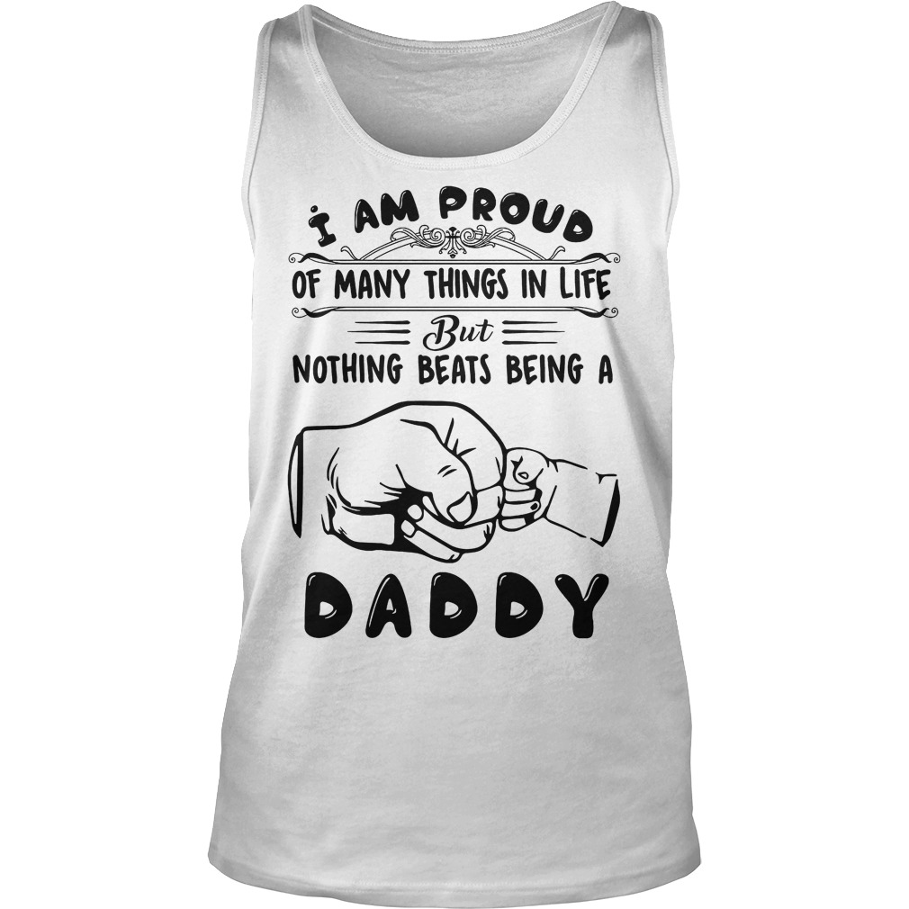I Am Proud Of Many Things In Life But Nothing Beats Being A Daddy Shirt 6 I Am Proud Of Many Things In Life But Nothing Beats Being A Daddy Tanktop