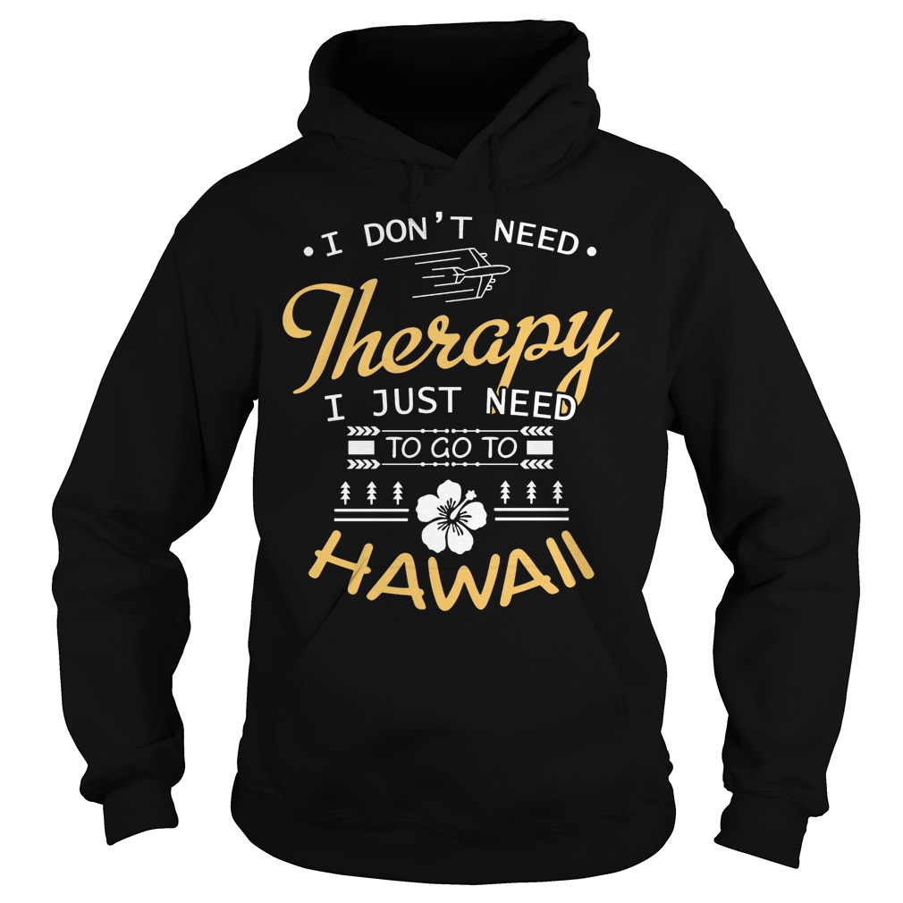 I Don't Need Therapy I Just Need To Go To Hawaii Shirt 2 I Don't Need Therapy I Just Need To Go To Hawaii Hoodie