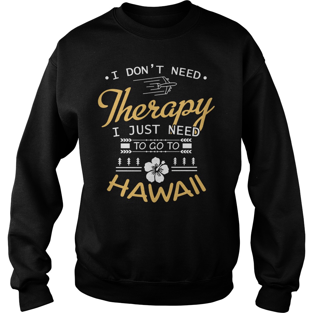 I Don't Need Therapy I Just Need To Go To Hawaii Shirt 3 I Don't Need Therapy I Just Need To Go To Hawaii Sweater