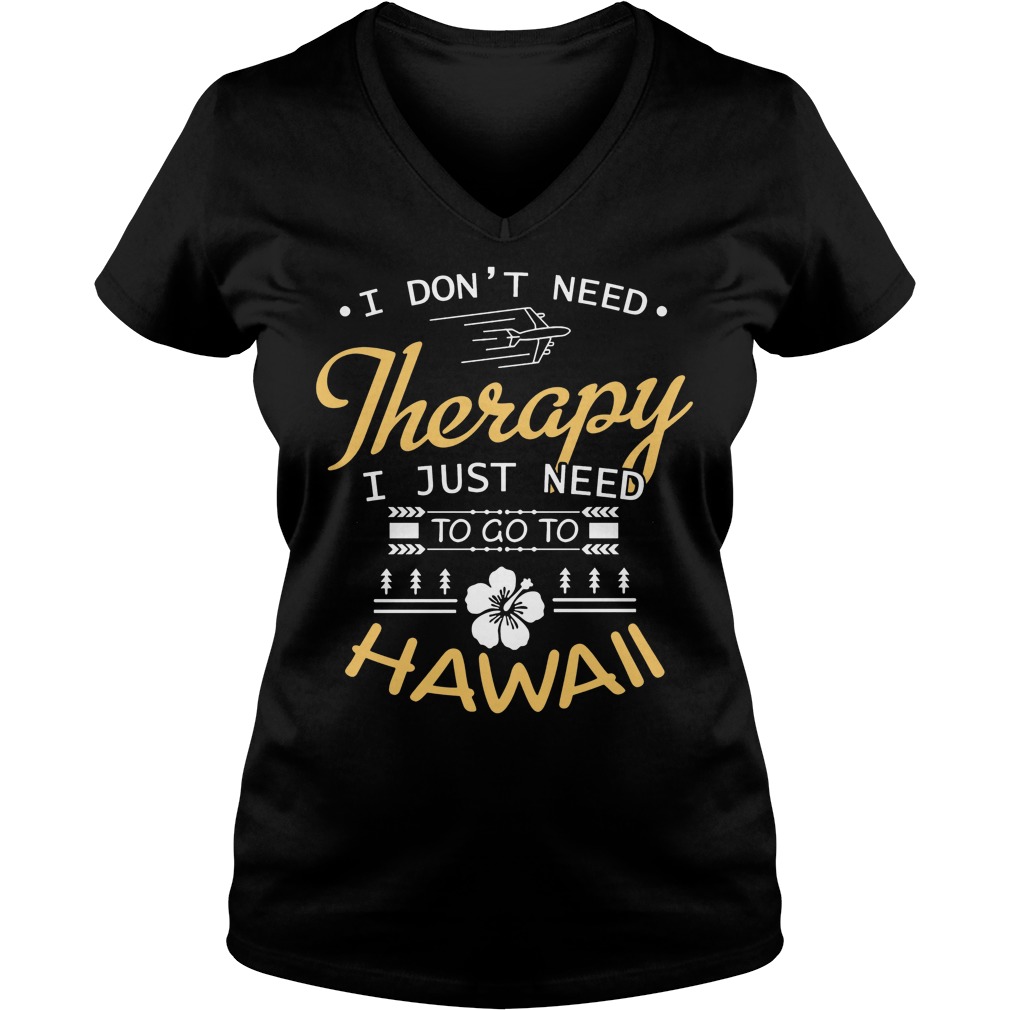 I Don't Need Therapy I Just Need To Go To Hawaii Shirt 5 I Don't Need Therapy I Just Need To Go To Hawaii V Neck