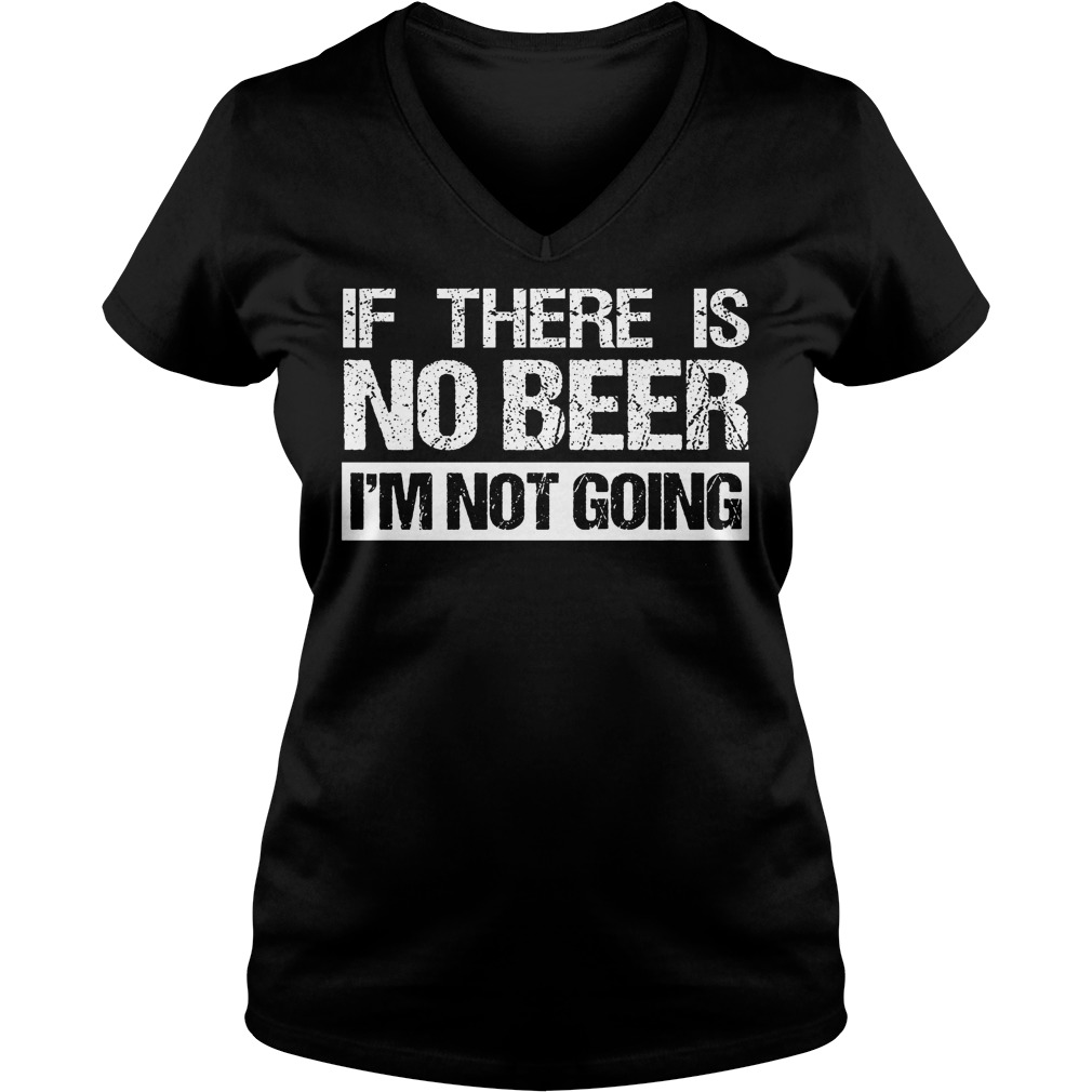 If There Is No Beer Im Not Going Shirt 5 If There Is No Beer Im Not Going Ladies Vneck