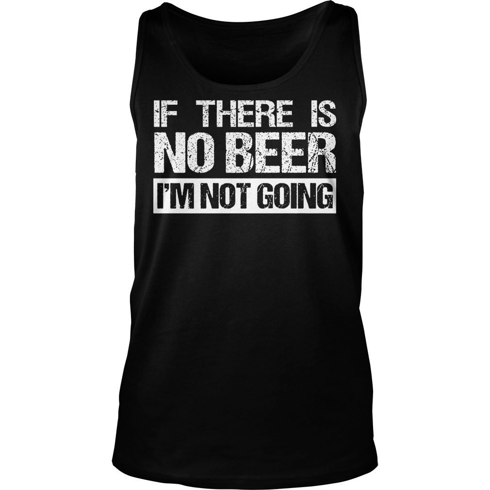 If There Is No Beer Im Not Going Shirt 7 If There Is No Beer Im Not Going Tank Top
