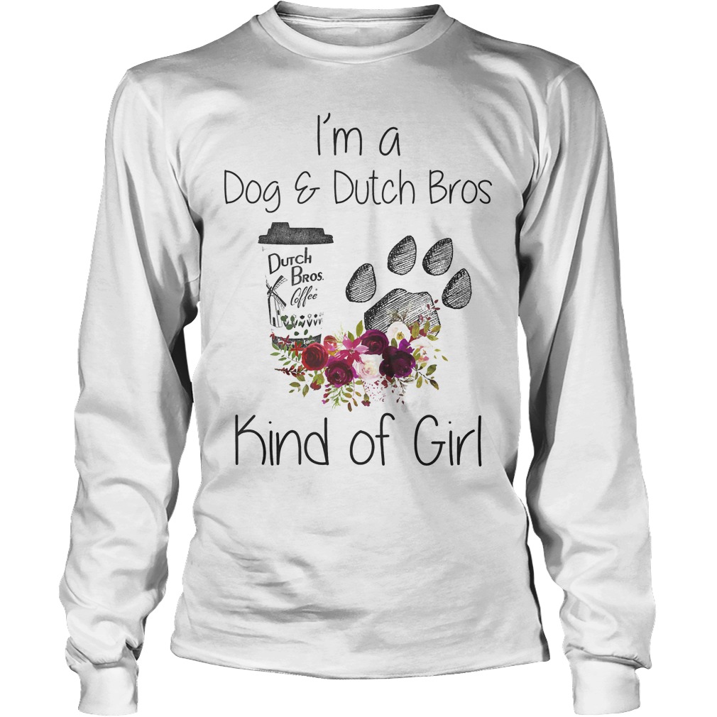 I'm A Dog And Dutch Bros Kind Of Girl Shirt 4 I'm A Dog And Dutch Bros Kind Of Girl Longsleeve