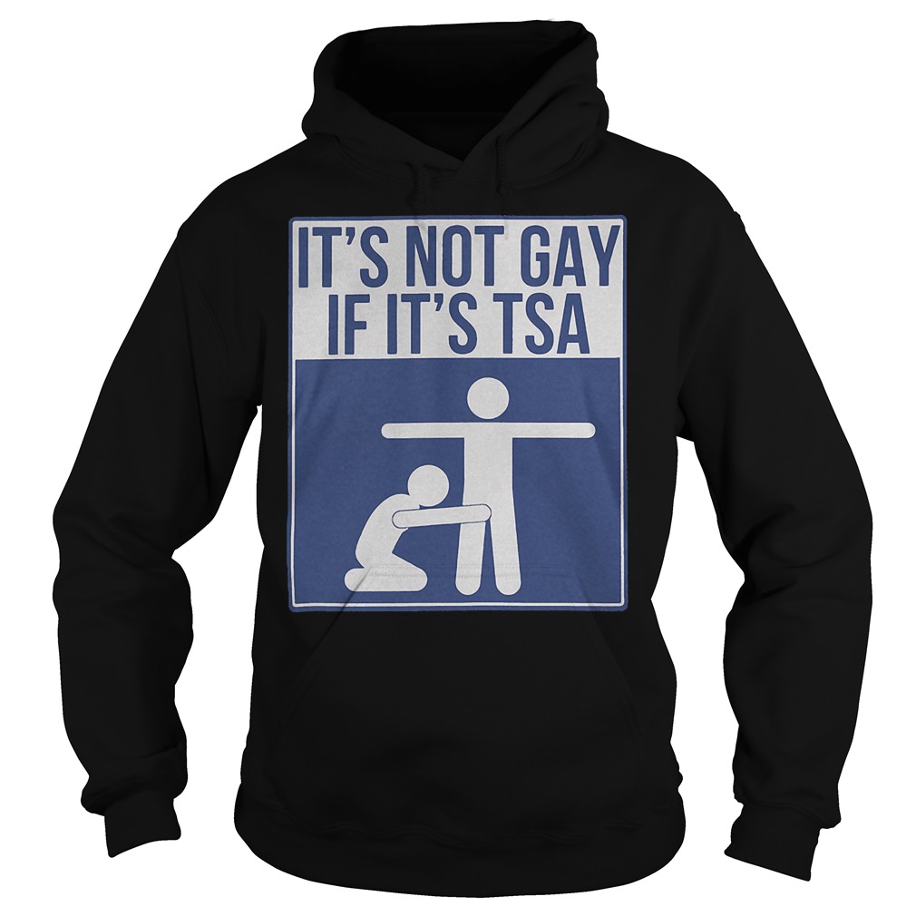 Its Not Gay If Its Tsa Shirt 2 Its Not Gay If Its Tsa Hoodie