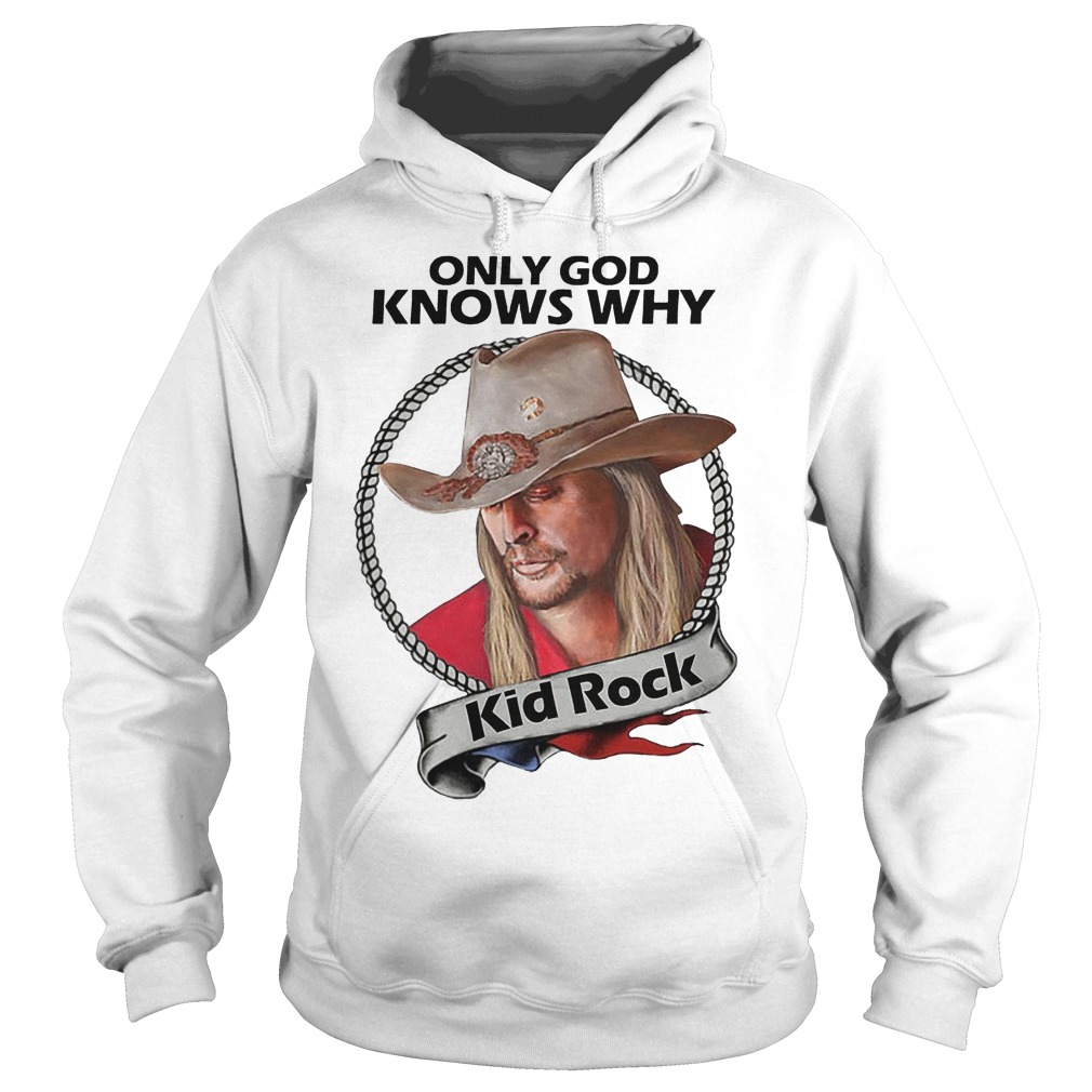 Kid Rock Only God Knows Why Shirt 2 Kid Rock Only God Knows Why Hoodie