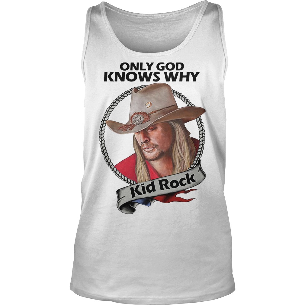 Kid Rock Only God Knows Why Shirt 6 Kid Rock Only God Knows Why Tanktop