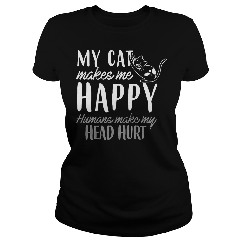 My Cat Makes Me Happy Humans Make My Head Hurt Shirt 7 My Cat Makes Me Happy Humans Make My Head Hurt Ladies
