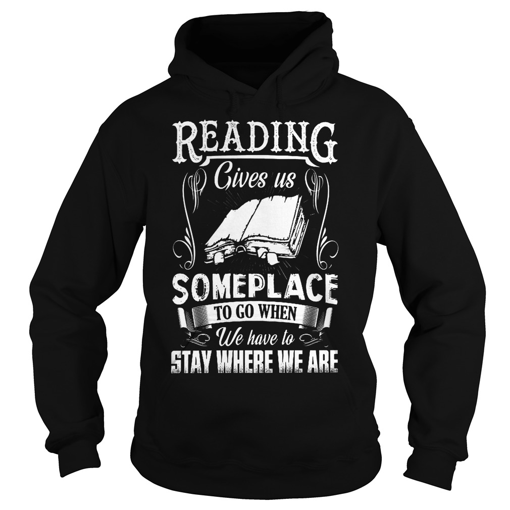 Reading Gives Us Someplace To Go When We Have To Stay Where We Are Shirt 2 Reading Gives Us Someplace To Go When We Have To Stay Where We Are Hoodie
