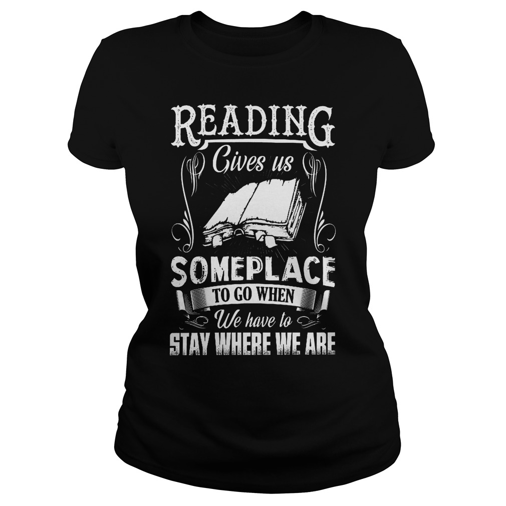 Reading Gives Us Someplace To Go When We Have To Stay Where We Are Shirt 7 Reading Gives Us Someplace To Go When We Have To Stay Where We Are Ladies