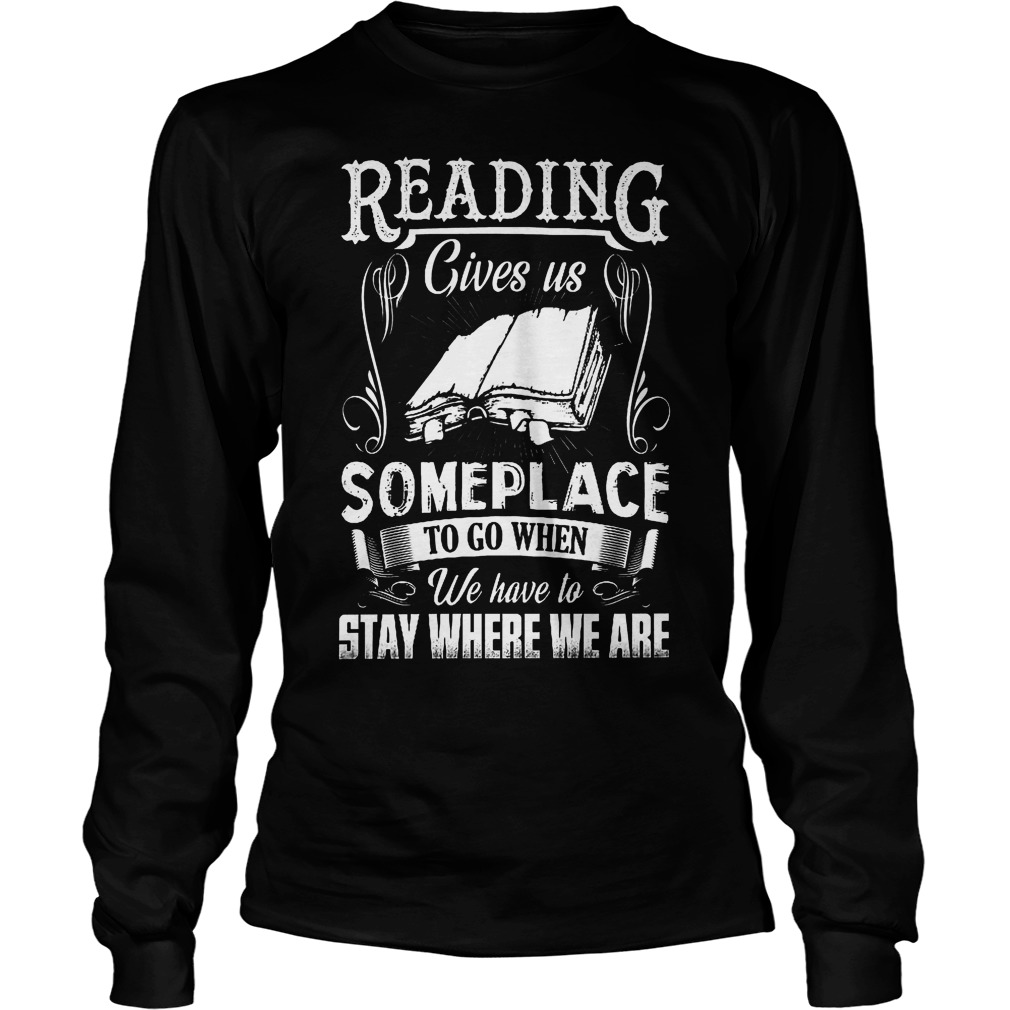 Reading Gives Us Someplace To Go When We Have To Stay Where We Are Shirt 4 Reading Gives Us Someplace To Go When We Have To Stay Where We Are Longsleeve