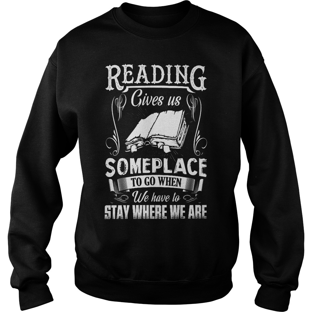 Reading Gives Us Someplace To Go When We Have To Stay Where We Are Shirt 3 Reading Gives Us Someplace To Go When We Have To Stay Where We Are Sweater