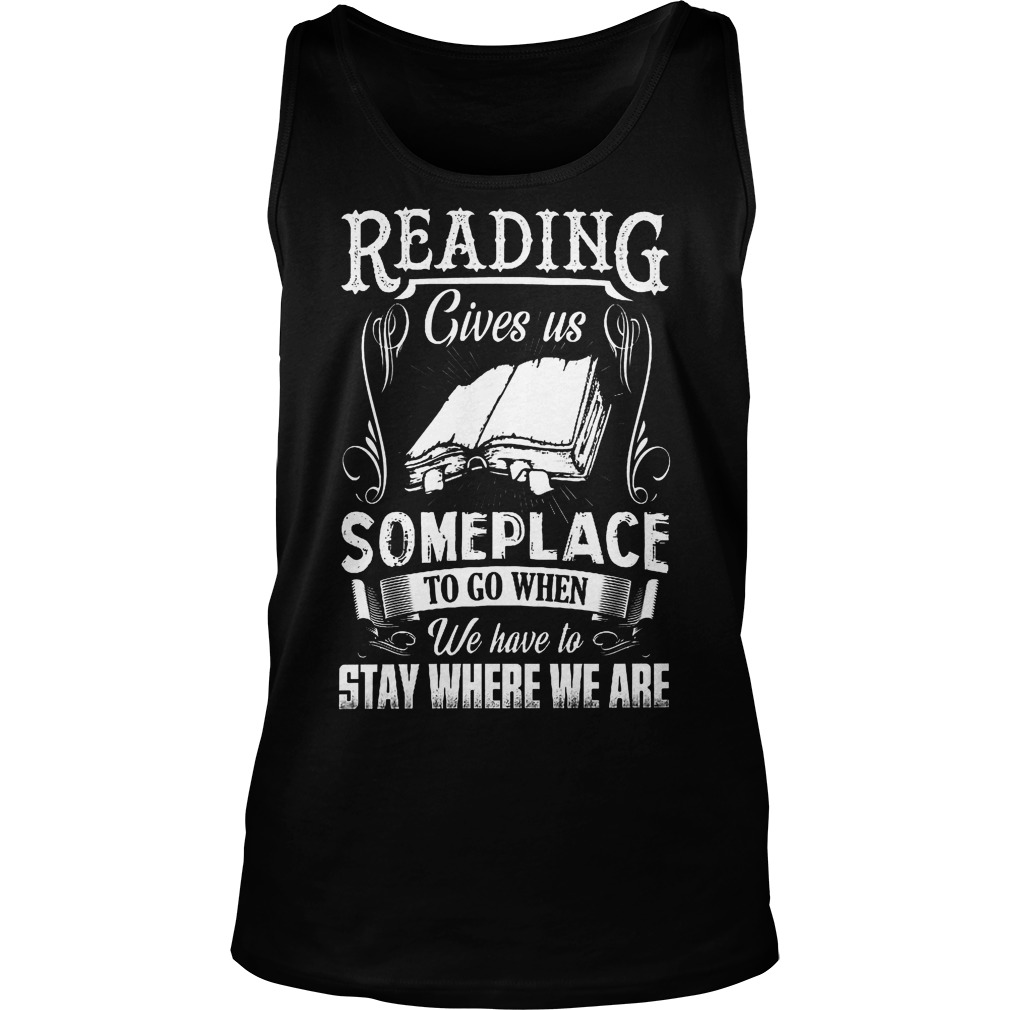 Reading Gives Us Someplace To Go When We Have To Stay Where We Are Shirt 6 Reading Gives Us Someplace To Go When We Have To Stay Where We Are Tanktop