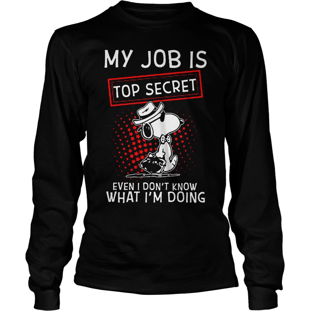 Snoopy My Job Is Top Secret Even I Don't Know What I'm Doing Shirt 4 Snoopy My Job Is Top Secret Even I Don't Know What I'm Doing Longsleeve