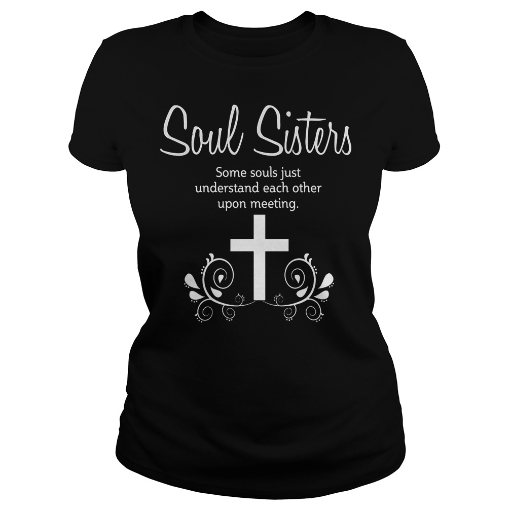 Soul Sisters-Soul Sisters Some Souls Just Understand Each Other Upon Meeting Shirt 7 Soul Sisters Soul Sisters Some Souls Just Understand Each Other Upon Meeting Ladies