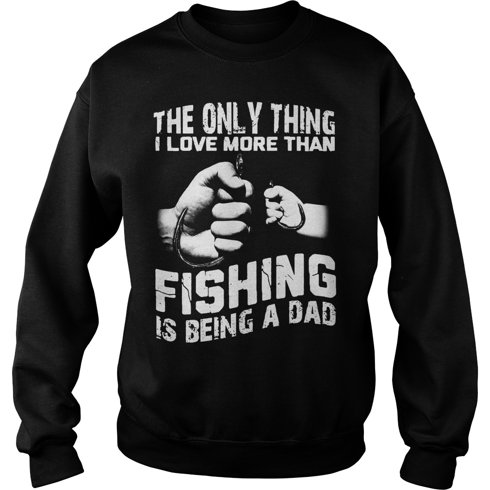 The Only Thing I Love More Than Fishing Is Being Dad Shirt 3 The Only Thing I Love More Than Fishing Is Being Dad Sweater