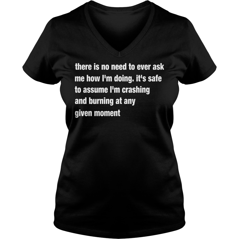 There Is No Need To Ever Ask Me How I'm Doing It's Safe To Assume Shirt 5 There Is No Need To Ever Ask Me How I'm Doing It's Safe To Assume V Neck
