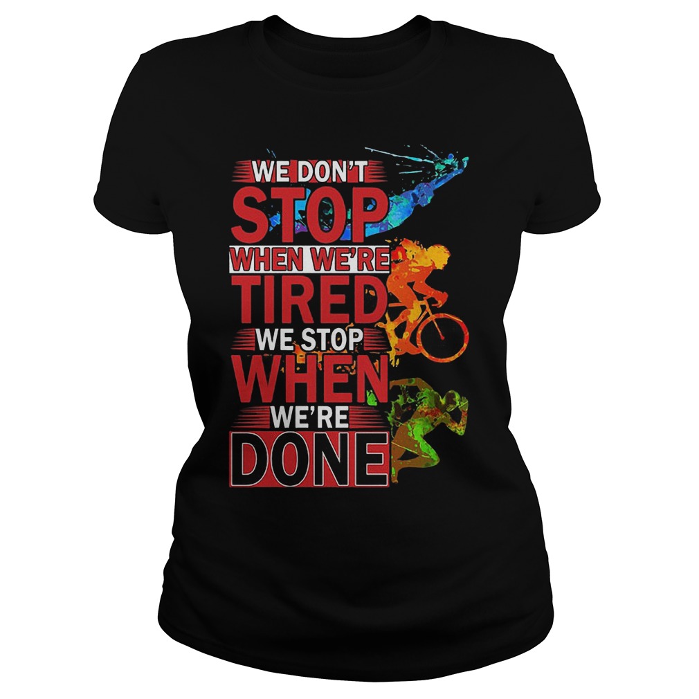 We Don't Stop When Were Tired We Stop When Were Done Shirt 6 We Don't Stop When Were Tired We Stop When Were Done Ladies