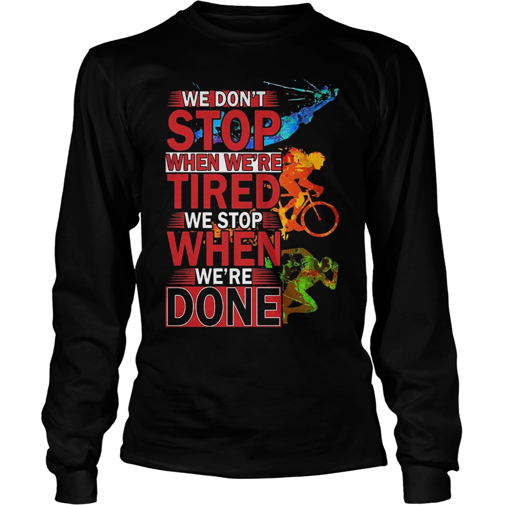 We Don't Stop When Were Tired We Stop When Were Done Shirt 4 We Don't Stop When Were Tired We Stop When Were Done Longsleeve