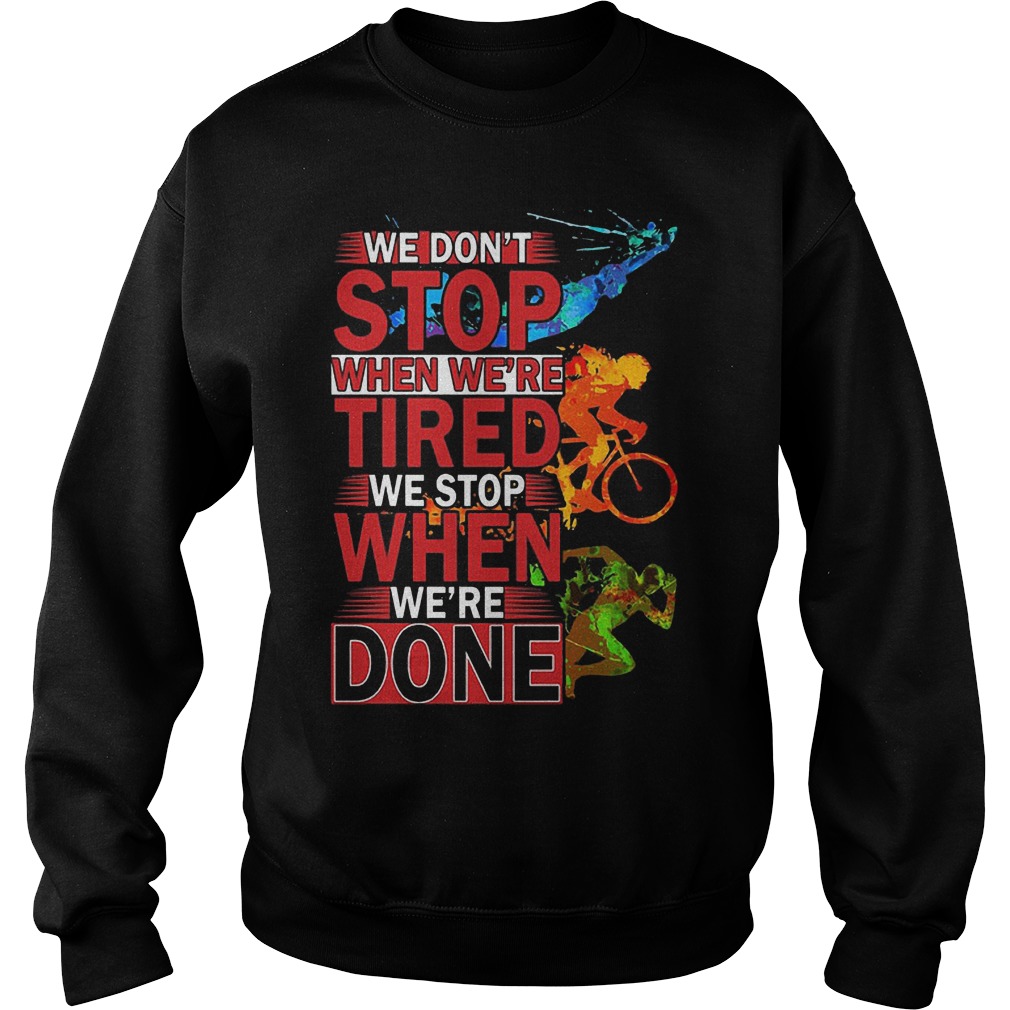 We Don't Stop When Were Tired We Stop When Were Done Shirt 3 We Don't Stop When Were Tired We Stop When Were Done Sweater