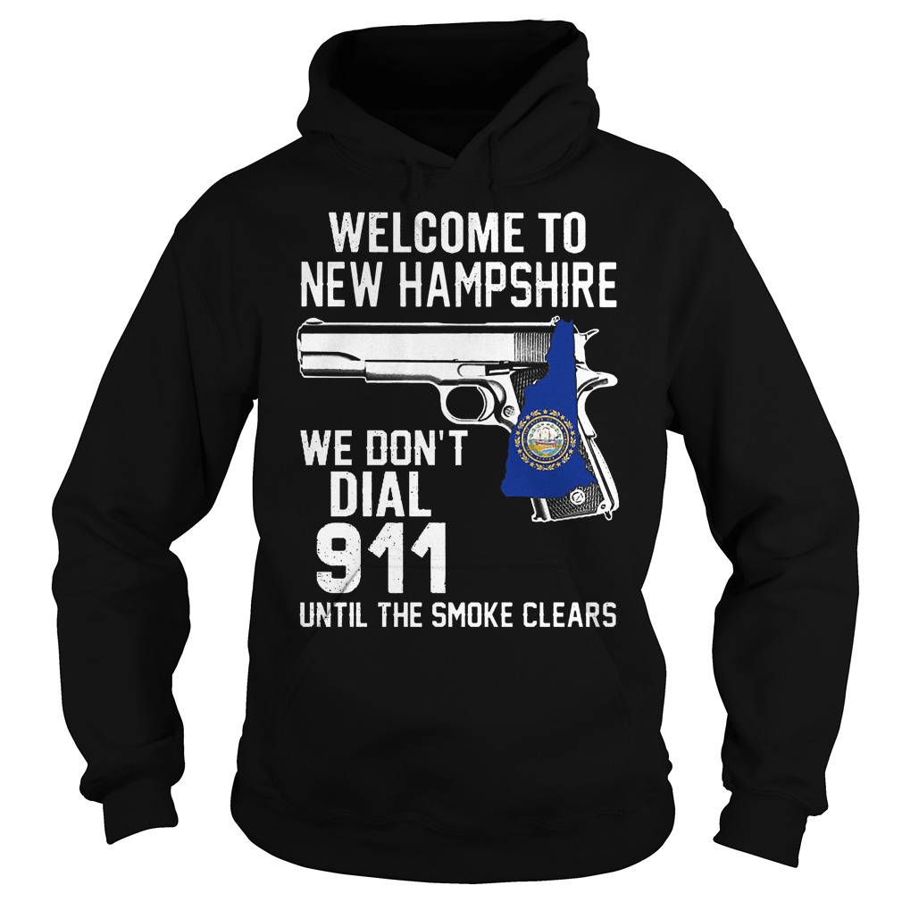 Welcome To New Hampshire We Don't Dial 911 Until The Smoke Clears Shirt 2 Welcome To New Hampshire We Don't Dial 911 Until The Smoke Clears Hoodie